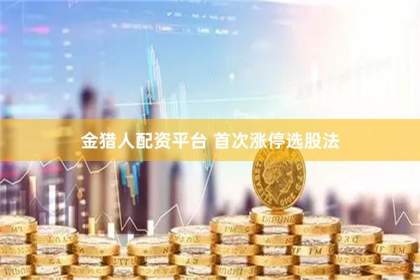 金猎人配资平台 首次涨停选股法