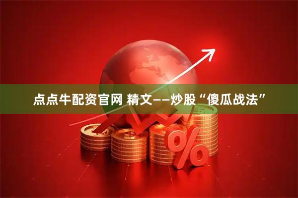 点点牛配资官网 精文——炒股“傻瓜战法”
