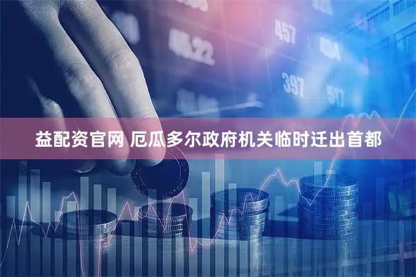 益配资官网 厄瓜多尔政府机关临时迁出首都