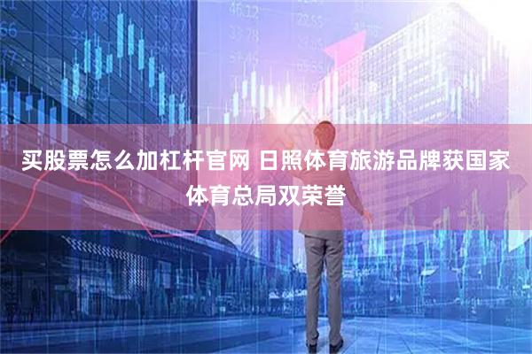 买股票怎么加杠杆官网 日照体育旅游品牌获国家体育总局双荣誉