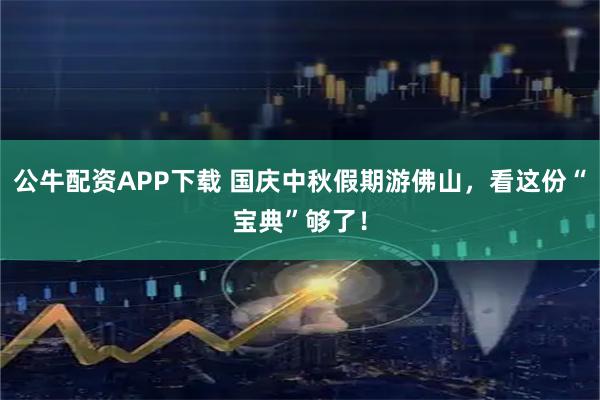 公牛配资APP下载 国庆中秋假期游佛山，看这份“宝典”够了！