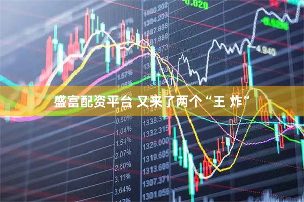 盛富配资平台 又来了两个“王 炸”