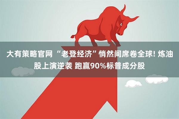 大有策略官网 “老登经济”悄然间席卷全球! 炼油股上演逆袭 跑赢90%标普成分股
