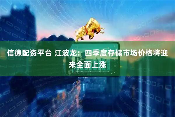 信德配资平台 江波龙：四季度存储市场价格将迎来全面上涨