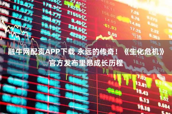 融牛网配资APP下载 永远的传奇！《生化危机》官方发布里昂成长历程