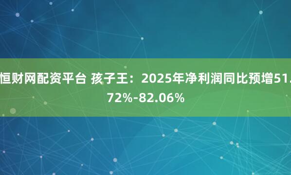 恒财网配资平台 孩子王：2025年净利润同比预增51.72%-82.06%