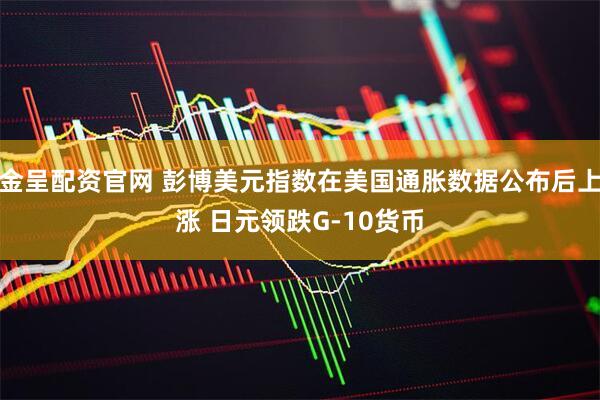 金呈配资官网 彭博美元指数在美国通胀数据公布后上涨 日元领跌G-10货币