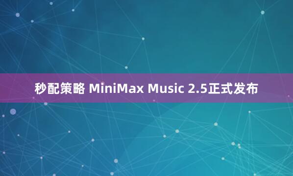 秒配策略 MiniMax Music 2.5正式发布