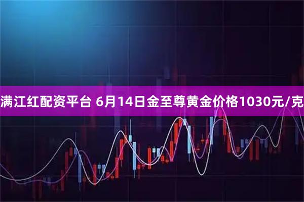 满江红配资平台 6月14日金至尊黄金价格1030元/克