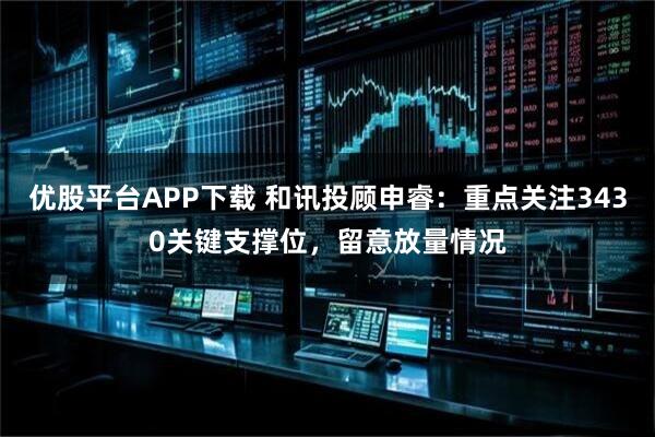 优股平台APP下载 和讯投顾申睿：重点关注3430关键支撑位，留意放量情况