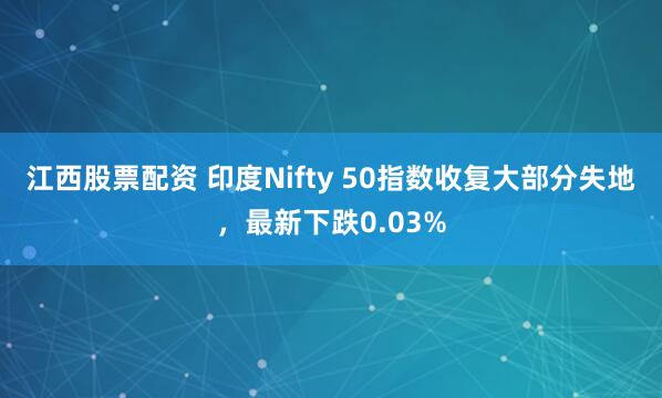 江西股票配资 印度Nifty 50指数收复大部分失地，最新下跌0.03%