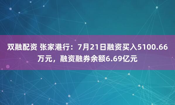 双融配资 张家港行：7月21日融资买入5100.66万元，融资融券余额6.69亿元