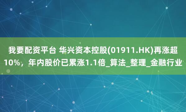 我要配资平台 华兴资本控股(01911.HK)再涨超10%，年内股价已累涨1.1倍_算法_整理_金融行业