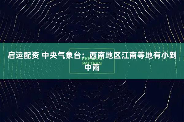 启运配资 中央气象台：西南地区江南等地有小到中雨