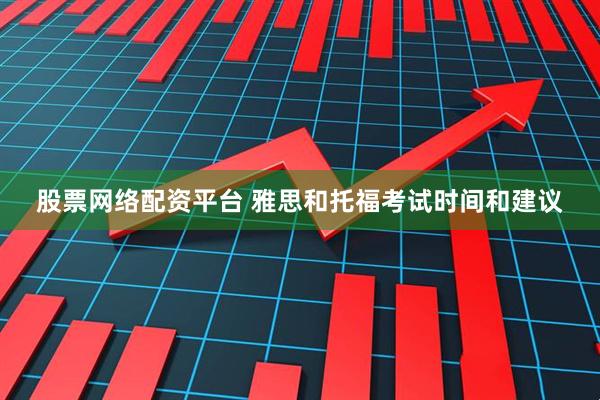 股票网络配资平台 雅思和托福考试时间和建议